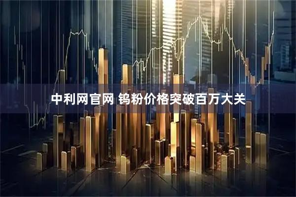 中利网官网 钨粉价格突破百万大关