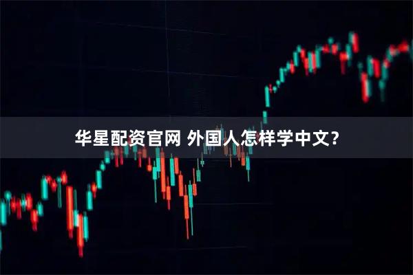 华星配资官网 外国人怎样学中文？