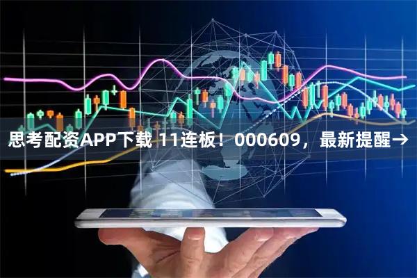 思考配资APP下载 11连板！000609，最新提醒→