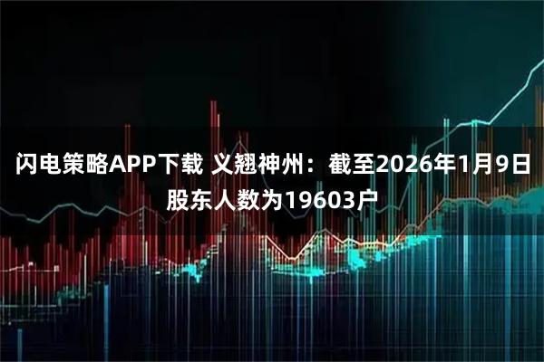 闪电策略APP下载 义翘神州：截至2026年1月9日股东人数为19603户