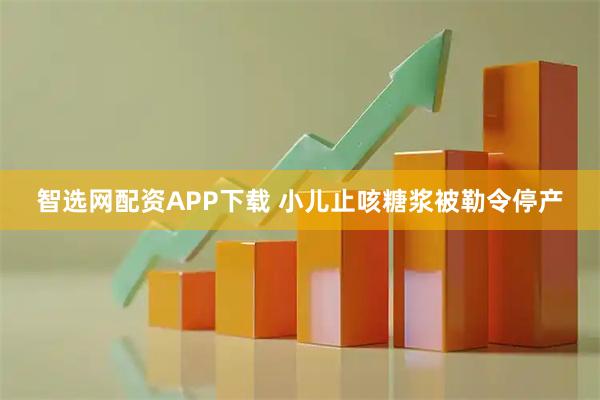 智选网配资APP下载 小儿止咳糖浆被勒令停产