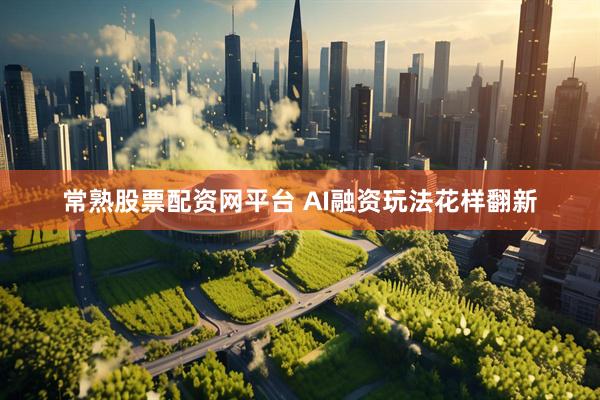 常熟股票配资网平台 AI融资玩法花样翻新